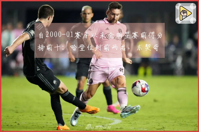 自2000-01赛季以来全明星赛前得分榜前十：哈登位列前两名，东契奇三度入选