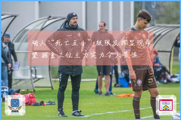 湖人“死亡五小”极限发挥显现希望 掘金三位主力实力令人畏惧