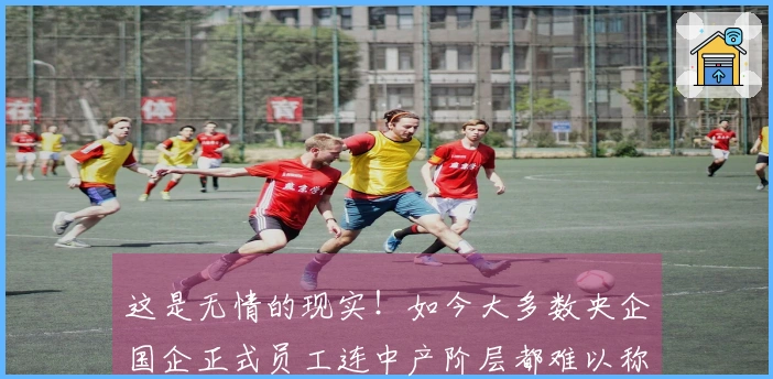 这是无情的现实！如今大多数央企国企正式员工连中产阶层都难以称得上