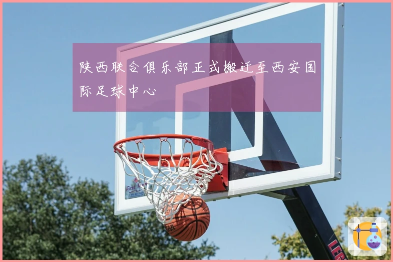 陕西联合俱乐部正式搬迁至西安国际足球中心