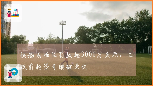 快船或面临罚款超3000万美元，三枚首轮签可能被没收