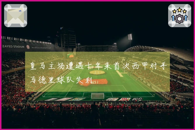 皇马主场遭遇十年来首次西甲对手马德里球队失利