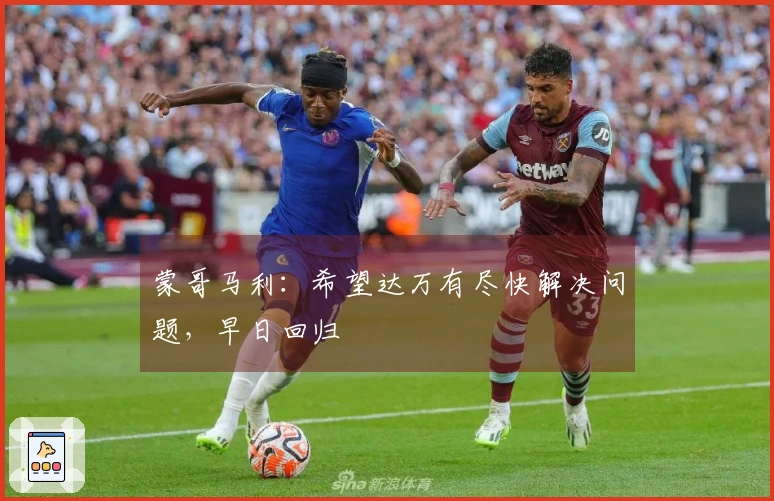 蒙哥马利：希望达万有尽快解决问题，早日回归