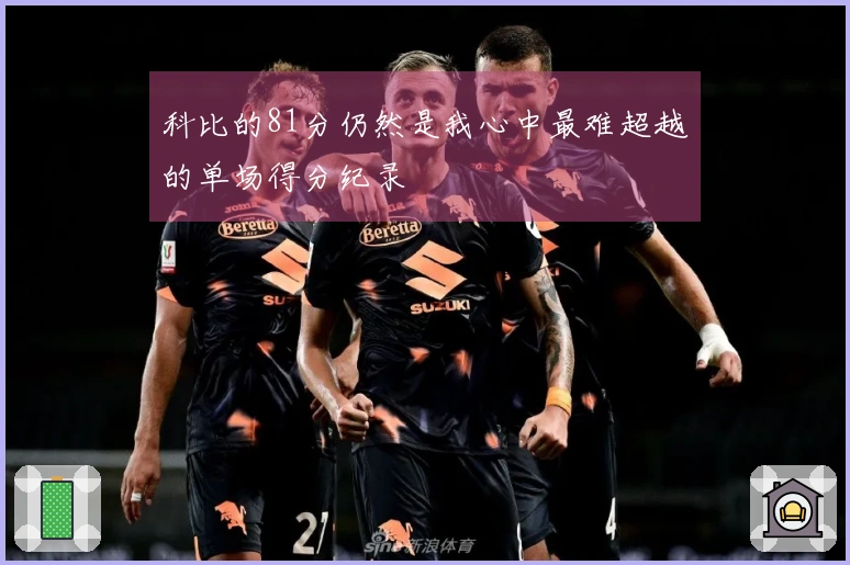 科比的81分仍然是我心中最难超越的单场得分纪录